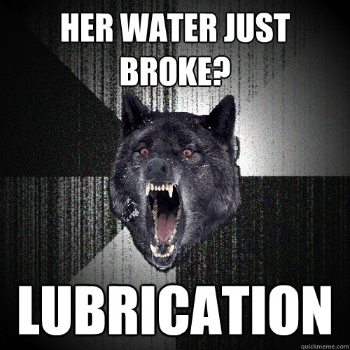 her water just broke lubrication - Insanity Wolf
