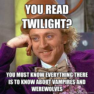 you read twilight you must know everything there is to know - Condescending Wonka