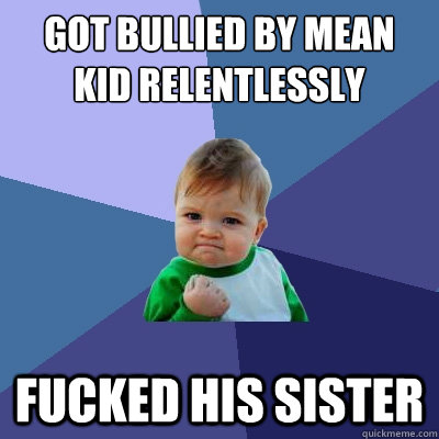 got bullied by mean kid relentlessly fucked his sister - Success Kid