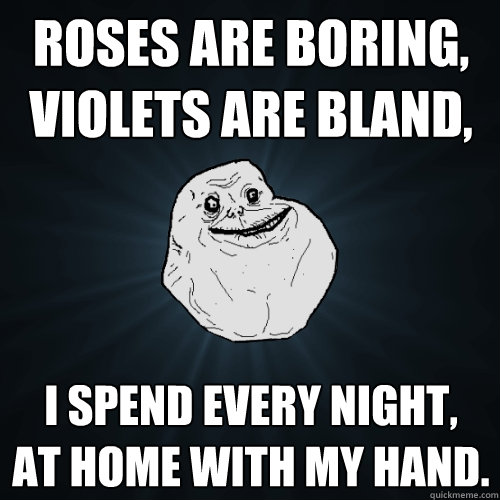 roses are boring violets are bland i spend every night at - Forever Alone