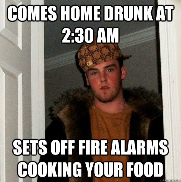 comes home drunk at 230 am sets off fire alarms cooking you - Scumbag Steve