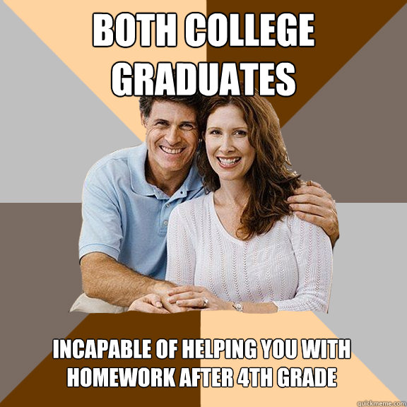 both college graduates incapable of helping you with homewor - Scumbag Parents