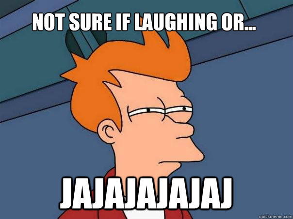 not sure if laughing or jajajajajaj - Futurama Fry