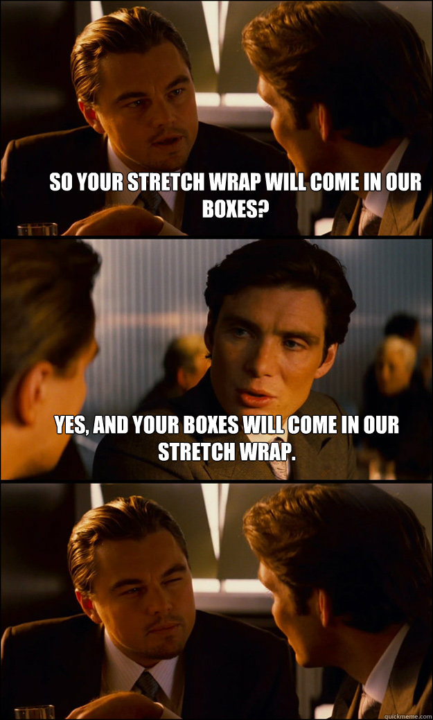 so your stretch wrap will come in our boxes yes and your b - Inception