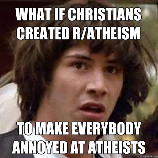 what if christians created ratheism to make everybody annoy - conspiracy keanu