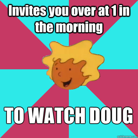 invites you over at 1 in the morning to watch doug - Friend Zone Patti