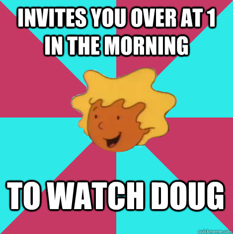 invites you over at 1 in the morning to watch doug - Friend Zone Patti