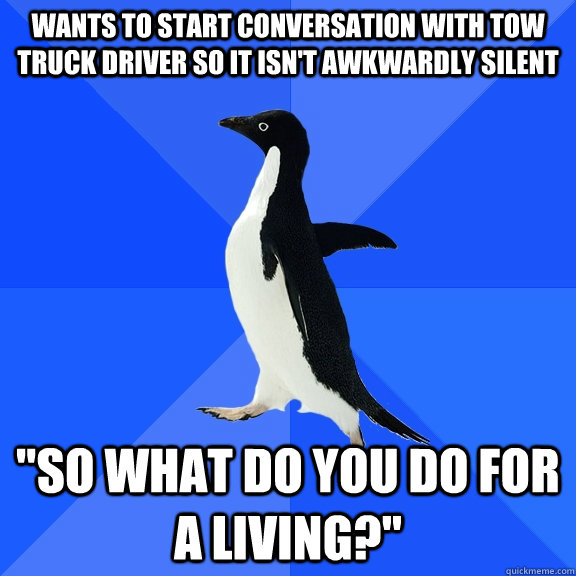 wants to start conversation with tow truck driver so it isn - Socially Awkward Penguin