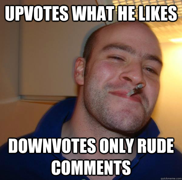 upvotes what he likes downvotes only rude comments - Good Guy Greg