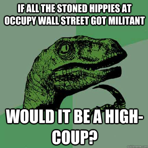 if all the stoned hippies at occupy wall street got militant - Philosoraptor