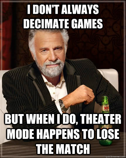 i dont always decimate games but when i do theater mode ha - The Most Interesting Man In The World