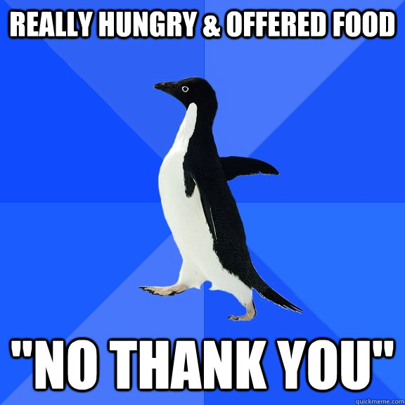 really hungry offered food no thank you - Socially Awkward Penguin