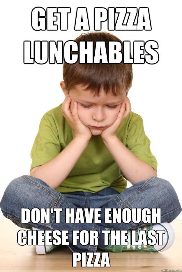 get a pizza lunchables dont have enough cheese for the last - First Grade Problems
