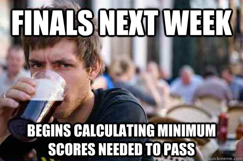 finals next week begins calculating minimum scores needed to - Lazy College Senior