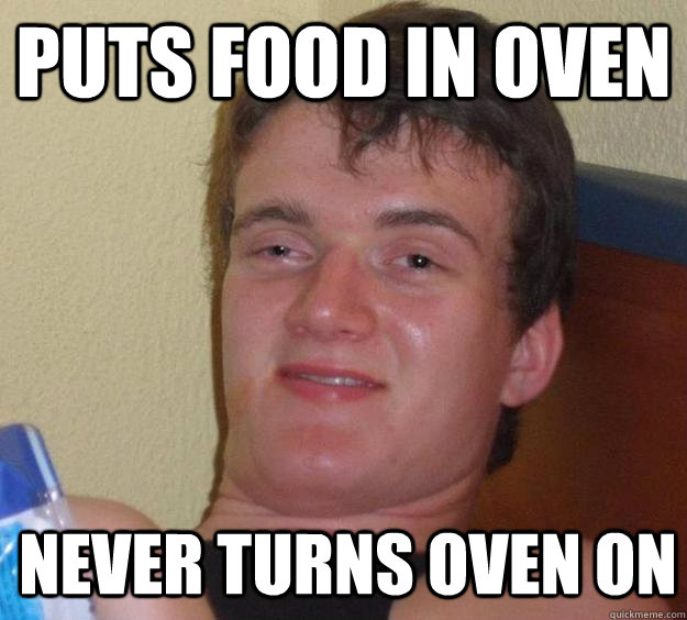 puts food in oven never turns oven on - 10 Guy