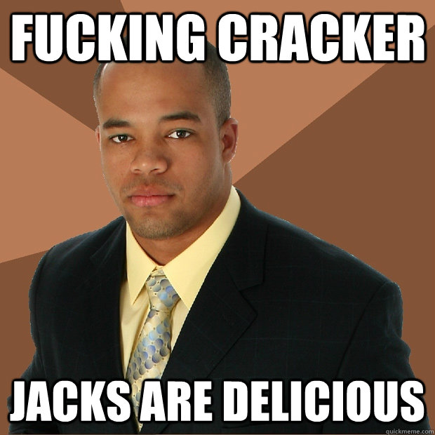 fucking cracker jacks are delicious Successful Black Man