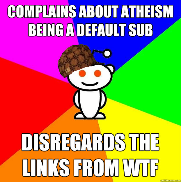 complains about atheism being a default sub disregards the l - Scumbag Redditor