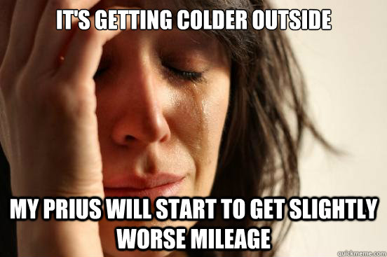 its getting colder outside my prius will start to get sligh - First World Problems