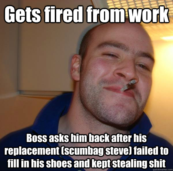 gets fired from work boss asks him back after his replacemen - Good Guy Greg