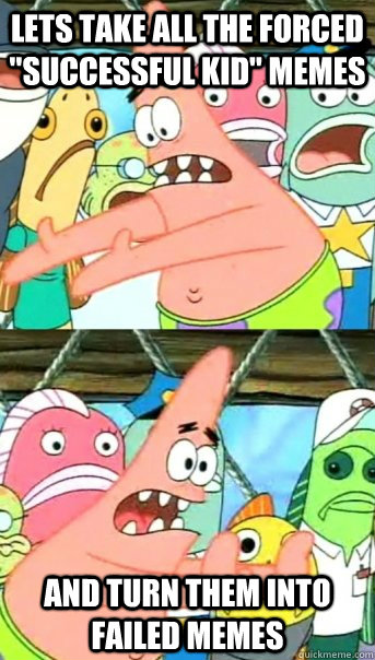 lets take all the forced successful kid memes and turn the - Push it somewhere else Patrick