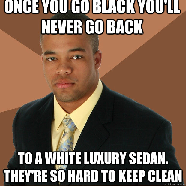 once you go black youll never go back to a white luxury sed - Successful Black Man
