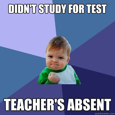 didnt study for test teachers absent - Success Kid