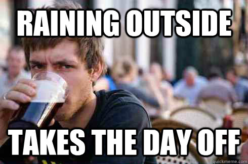 raining outside takes the day off - Lazy College Senior