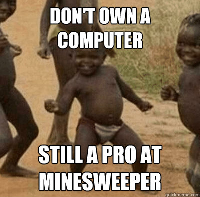 dont own a computer still a pro at minesweeper - Third World Success Kid