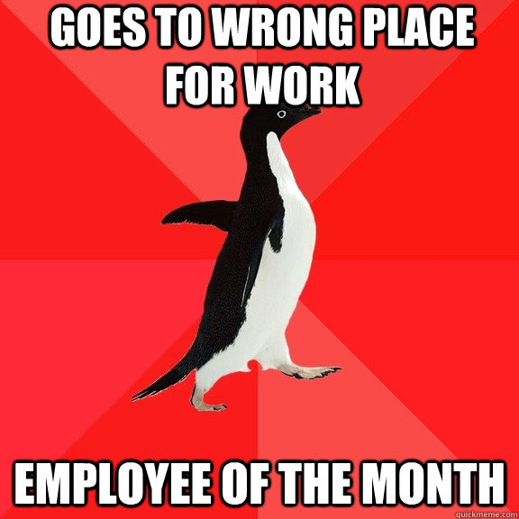 goes to wrong place for work employee of the month - Socially Awesome Penguin