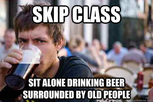 skip class sit alone drinking beer surrounded by old people - Lazy College Senior