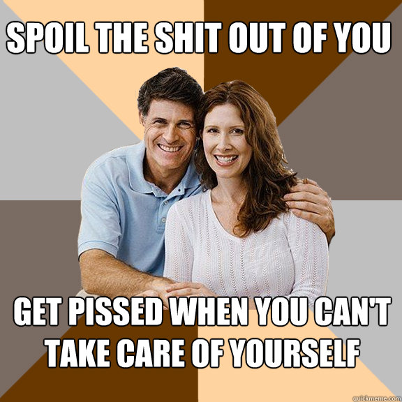 spoil the shit out of you get pissed when you cant take car - Scumbag Parents