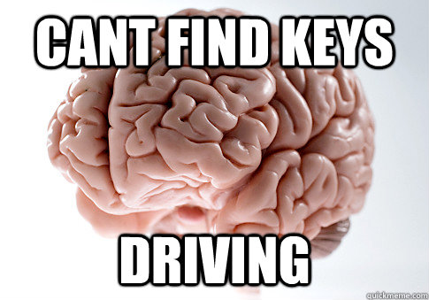 cant find keys driving - Scumbag Brain