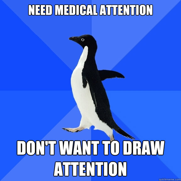 need medical attention dont want to draw attention - Socially Awkward Penguin
