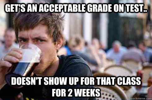 gets an acceptable grade on test doesnt show up for that - Lazy College Senior