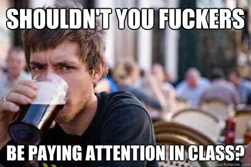 What I think every time I see the Lazy College Senior meme.