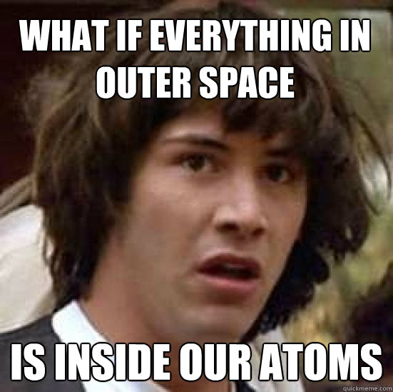 what if everything in outer space is inside our atoms - conspiracy keanu