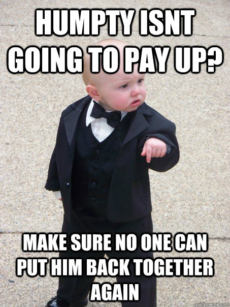 humpty isnt going to pay up make sure no one can put him ba - Baby Godfather