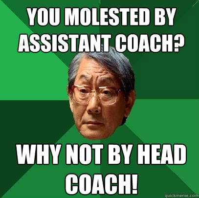 you molested by assistant coach why not by head coach - High Expectations Asian Father