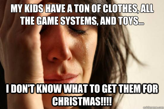 my kids have a ton of clothes all the game systems and toy - First World Problems