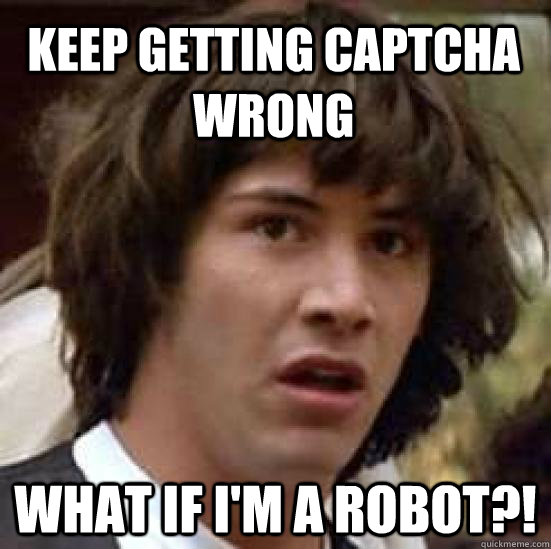 keep getting captcha wrong what if im a robot - conspiracy keanu