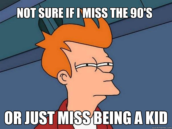 not sure if i miss the 90s or just miss being a kid - Futurama Fry