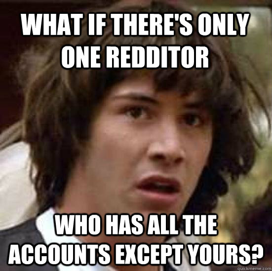 what if theres only one redditor who has all the accounts e - conspiracy keanu