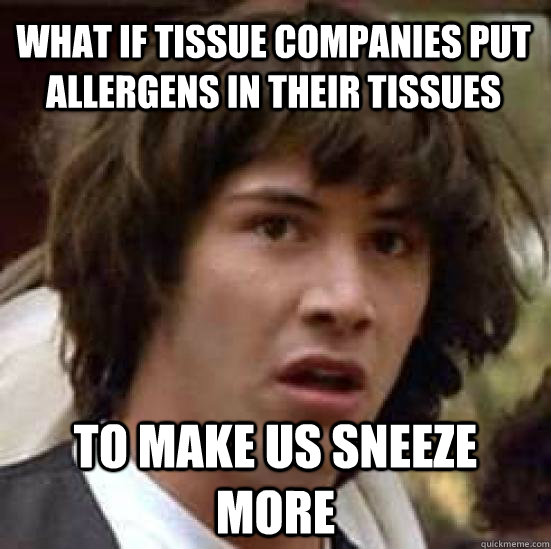 what if tissue companies put allergens in their tissues to m - conspiracy keanu