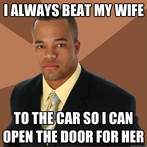 i always beat my wife to the car so i can open the door for - Successful Black Man