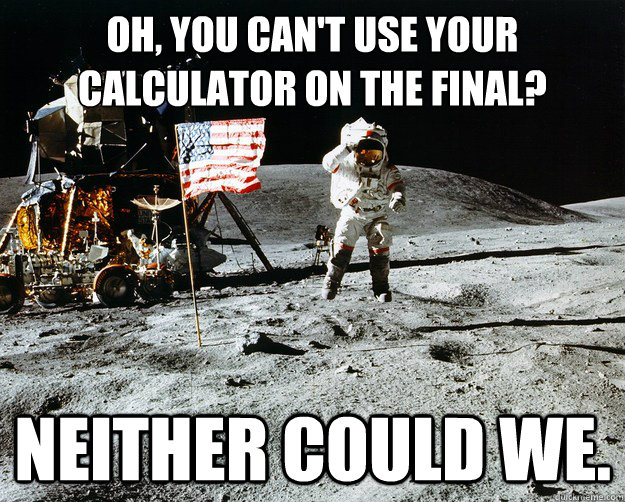 oh you cant use your calculator on the final neither coul - Unimpressed Astronaut