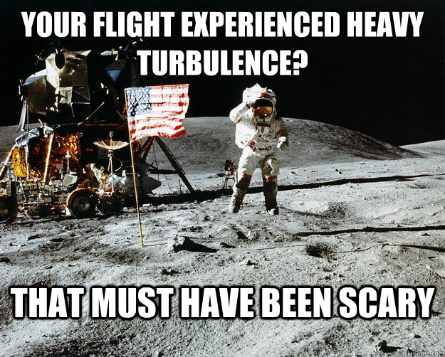 your flight experienced heavy turbulence that must have bee - Unimpressed Astronaut