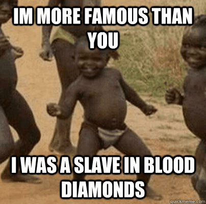 im more famous than you i was a slave in blood diamonds - Third World Success Lady
