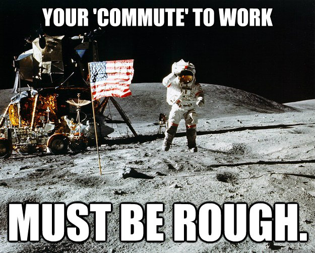 your commute to work must be rough - Unimpressed Astronaut