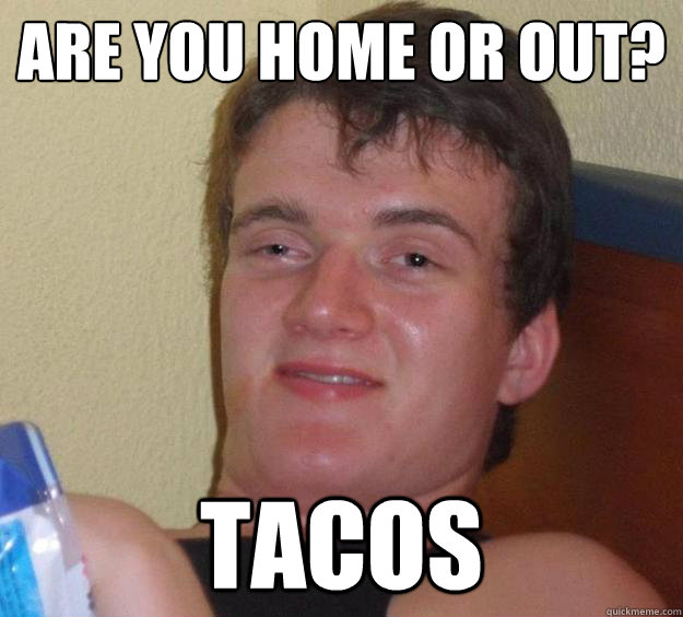 are you home or out tacos - 10 Guy