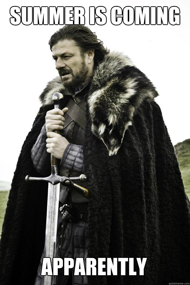 summer is coming apparently - Winter is coming